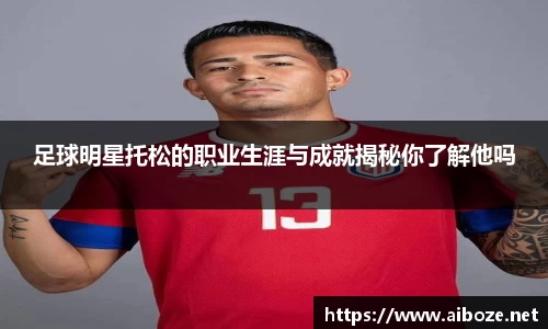 足球明星托松的职业生涯与成就揭秘你了解他吗